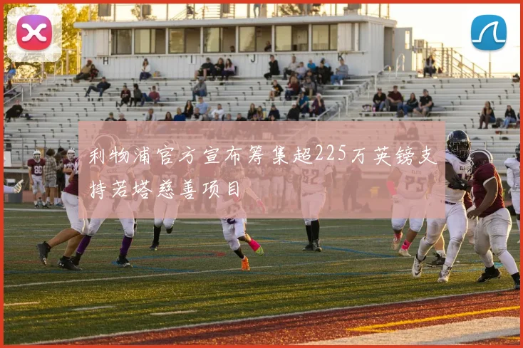 利物浦官方宣布筹集超225万英镑支持若塔慈善项目
