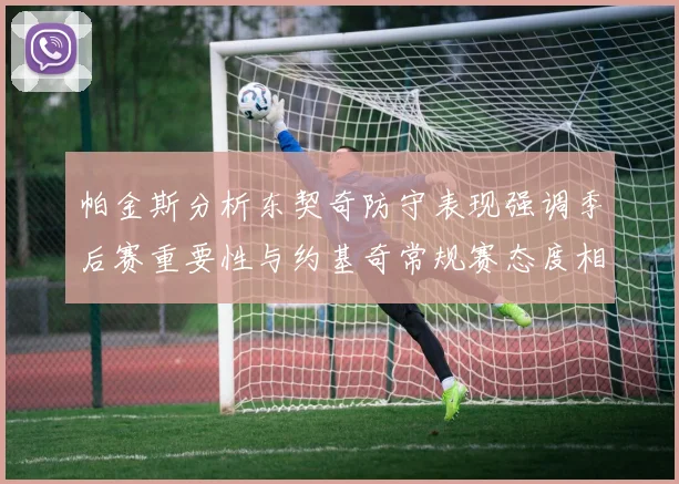 帕金斯分析东契奇防守表现强调季后赛重要性与约基奇常规赛态度相似