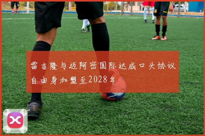 雷吉隆与迈阿密国际达成口头协议自由身加盟至2028年