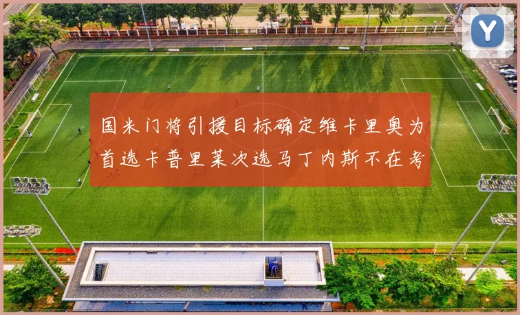 国米门将引援目标确定维卡里奥为首选卡普里莱次选马丁内斯不在考虑之中