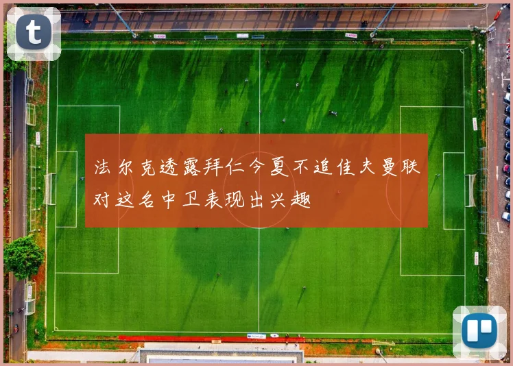 法尔克透露拜仁今夏不追佳夫曼联对这名中卫表现出兴趣