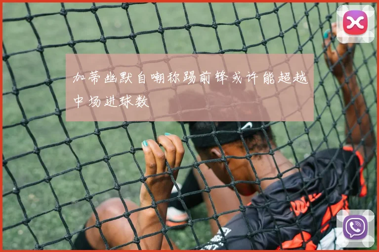 加蒂幽默自嘲称踢前锋或许能超越中场进球数
