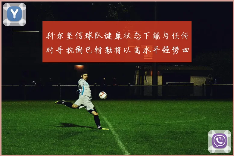 科尔坚信球队健康状态下能与任何对手抗衡巴特勒将以高水平强势回归