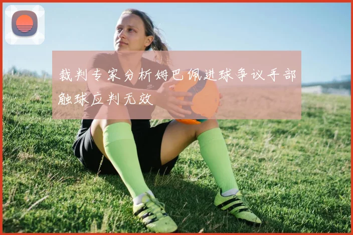 裁判专家分析姆巴佩进球争议手部触球应判无效