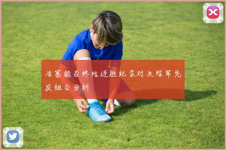 活塞能否终结连胜纪录对决绿军先发组合分析