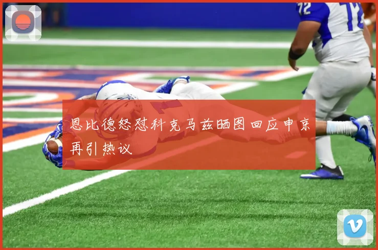 恩比德怒怼科克马兹晒图回应申京再引热议