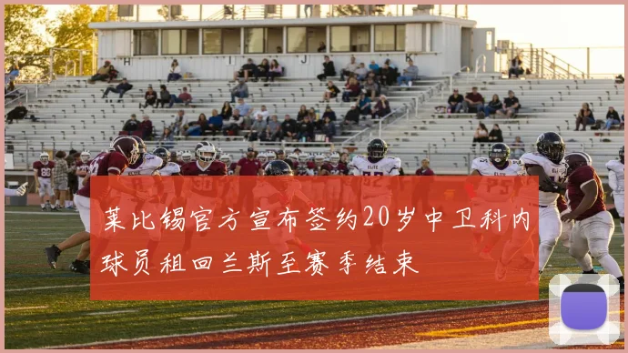 莱比锡官方宣布签约20岁中卫科内球员租回兰斯至赛季结束