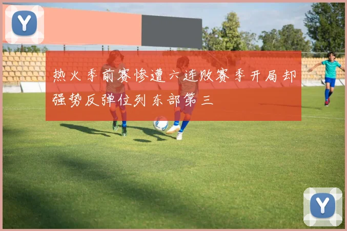 热火季前赛惨遭六连败赛季开局却强势反弹位列东部第三
