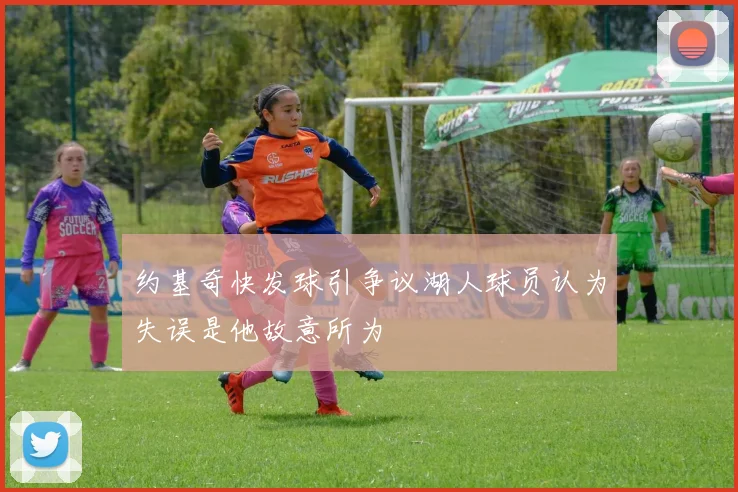 约基奇快发球引争议湖人球员认为失误是他故意所为