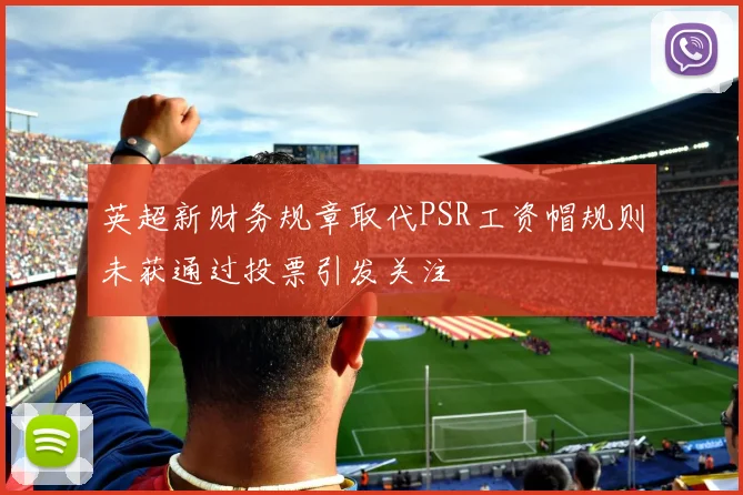 英超新财务规章取代PSR工资帽规则未获通过投票引发关注
