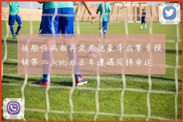 快船伤病潮再袭尼德豪泽成赛季报销第二人比尔去年遭遇同样命运