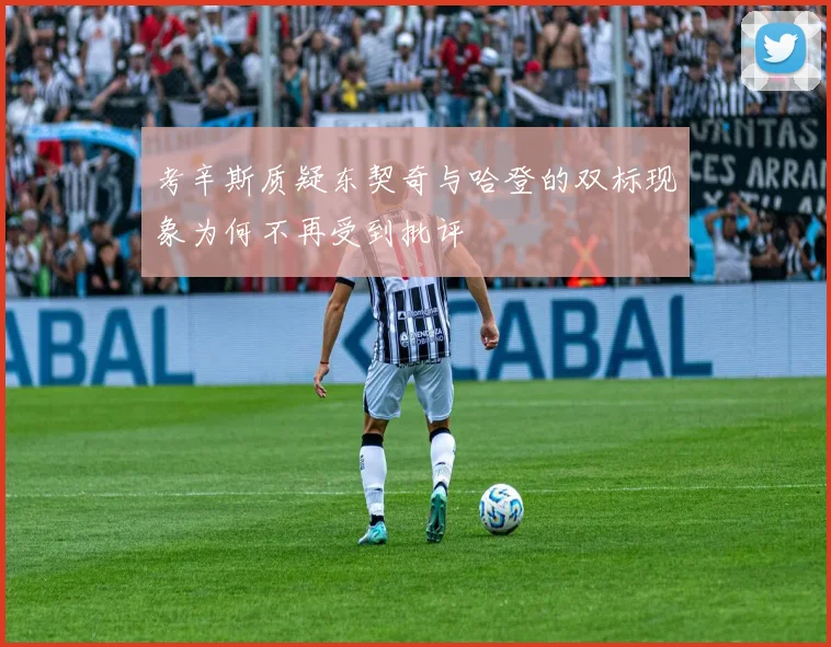 考辛斯质疑东契奇与哈登的双标现象为何不再受到批评