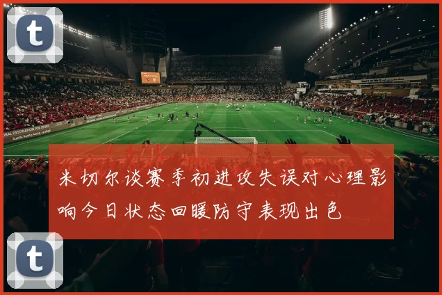 米切尔谈赛季初进攻失误对心理影响今日状态回暖防守表现出色