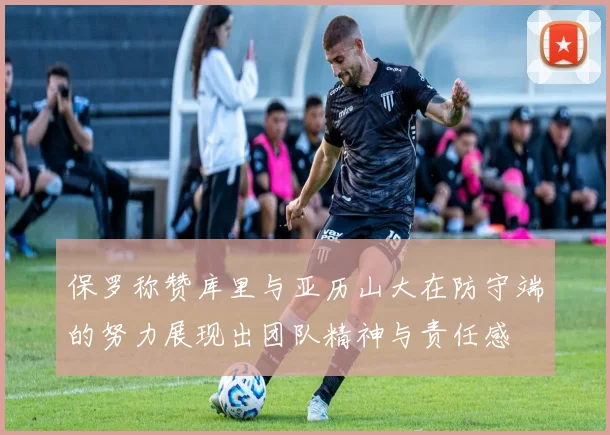 保罗称赞库里与亚历山大在防守端的努力展现出团队精神与责任感