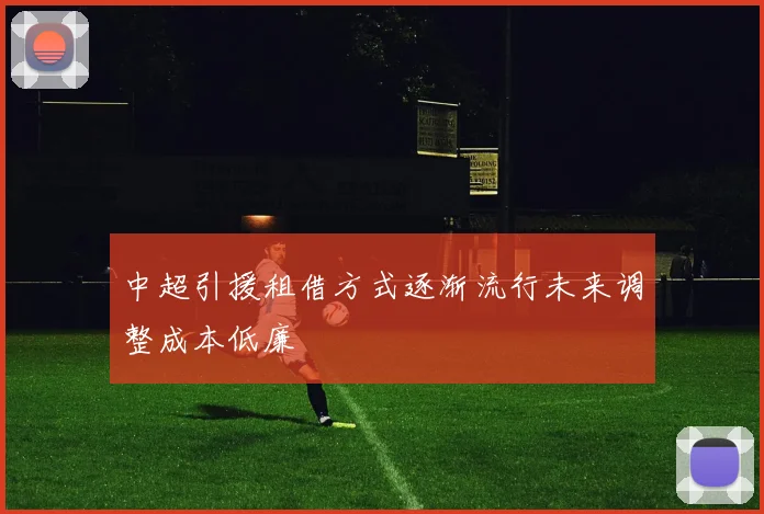 中超引援租借方式逐渐流行未来调整成本低廉