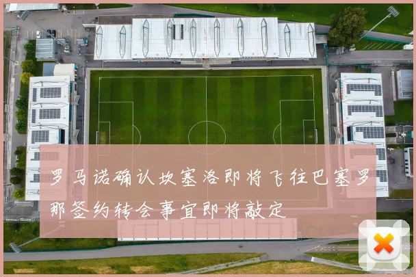 罗马诺确认坎塞洛即将飞往巴塞罗那签约转会事宜即将敲定