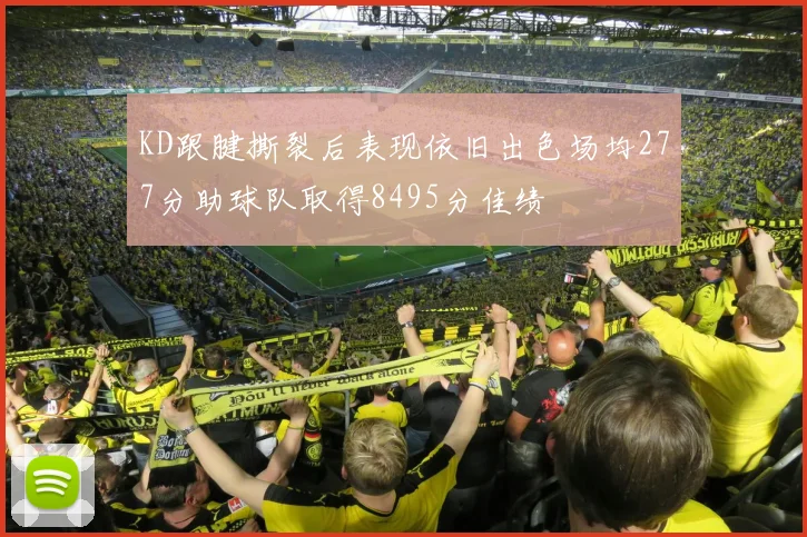 KD跟腱撕裂后表现依旧出色场均277分助球队取得8495分佳绩