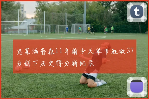 克莱汤普森11年前今天单节狂砍37分创下历史得分新纪录