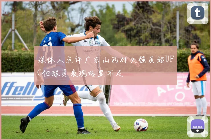 媒体人点评广东山西对决强度超UFC但球员表现略显不足